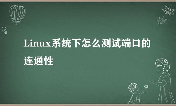 Linux系统下怎么测试端口的连通性