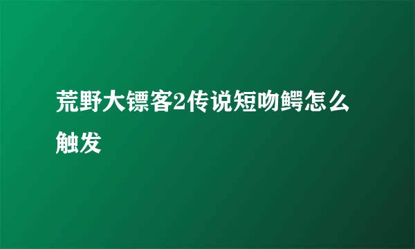 荒野大镖客2传说短吻鳄怎么触发