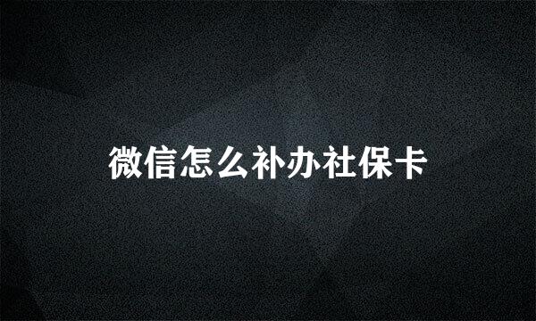 微信怎么补办社保卡