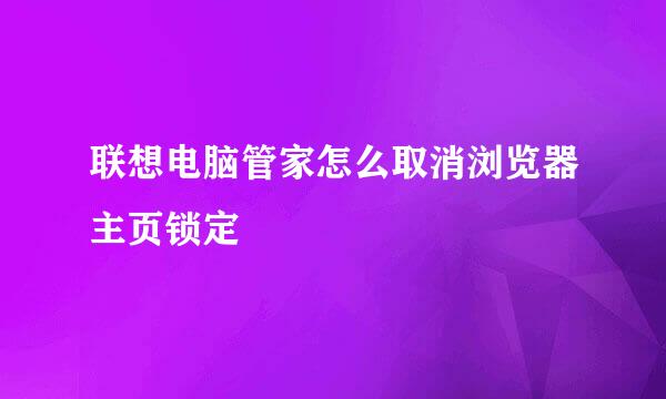 联想电脑管家怎么取消浏览器主页锁定