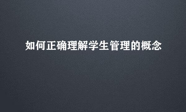 如何正确理解学生管理的概念