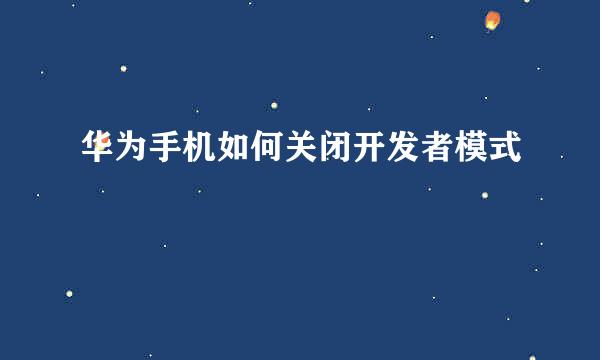 华为手机如何关闭开发者模式