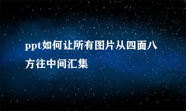 ppt如何让所有图片从四面八方往中间汇集