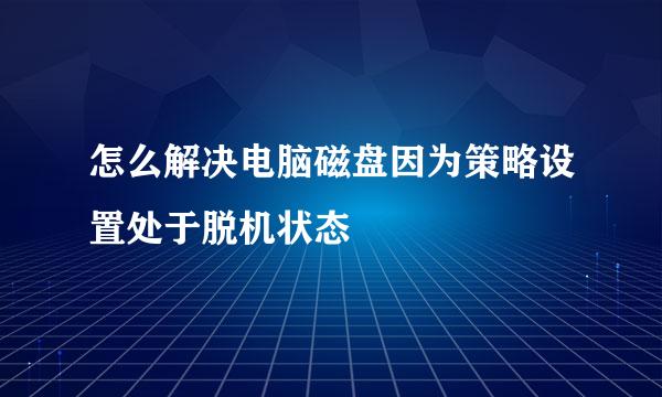 怎么解决电脑磁盘因为策略设置处于脱机状态