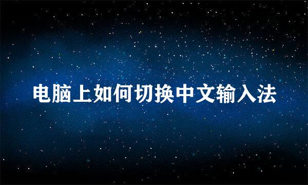 电脑上如何切换中文输入法