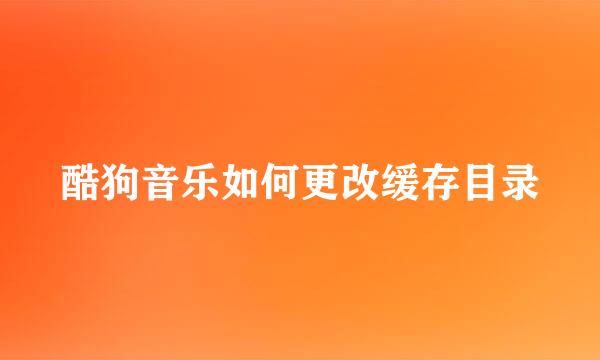 酷狗音乐如何更改缓存目录
