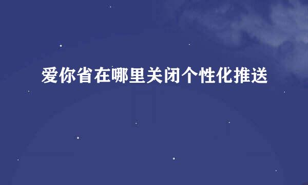 爱你省在哪里关闭个性化推送