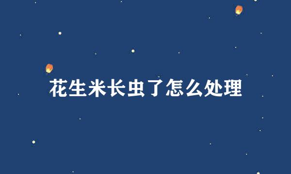 花生米长虫了怎么处理