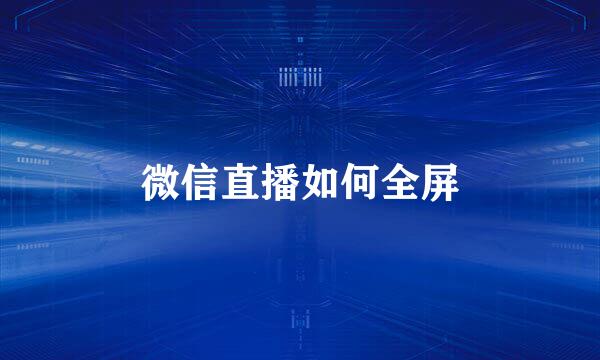 微信直播如何全屏