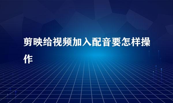 剪映给视频加入配音要怎样操作