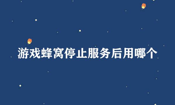 游戏蜂窝停止服务后用哪个