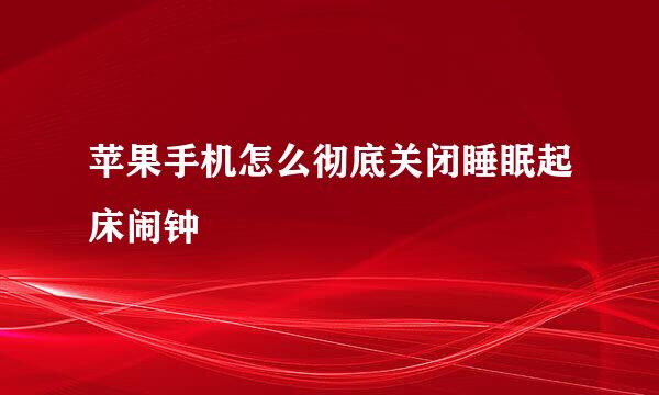 苹果手机怎么彻底关闭睡眠起床闹钟