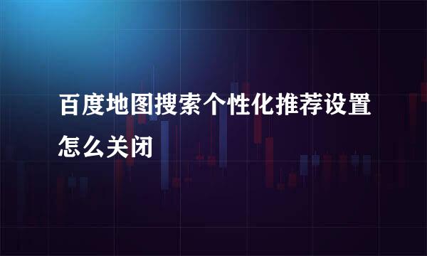 百度地图搜索个性化推荐设置怎么关闭