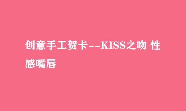 创意手工贺卡--KISS之吻 性感嘴唇