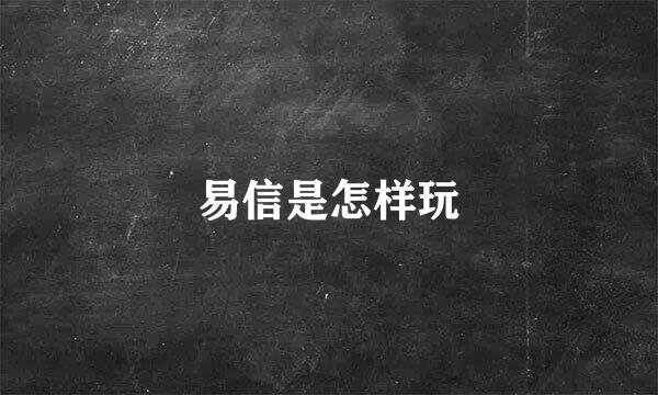 易信是怎样玩
