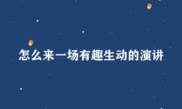 怎么来一场有趣生动的演讲