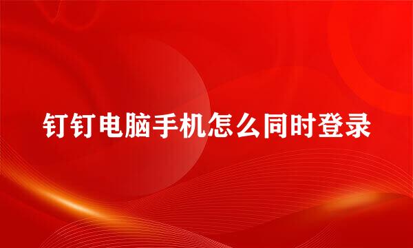 钉钉电脑手机怎么同时登录
