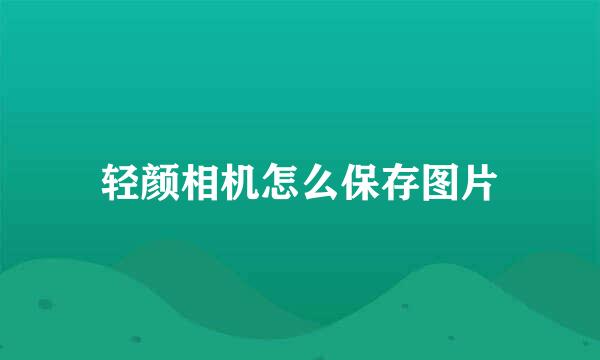 轻颜相机怎么保存图片