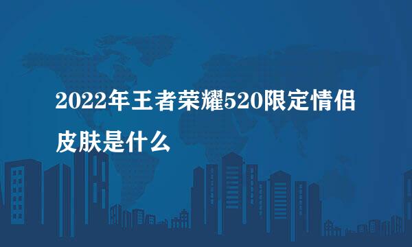 2022年王者荣耀520限定情侣皮肤是什么