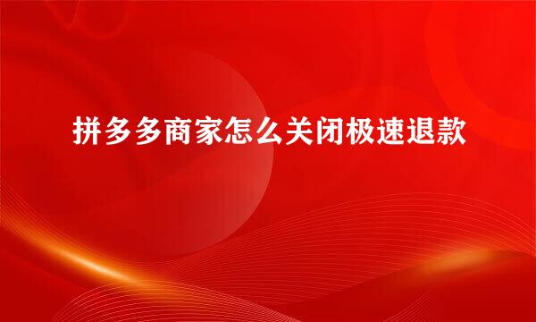 拼多多商家怎么关闭极速退款