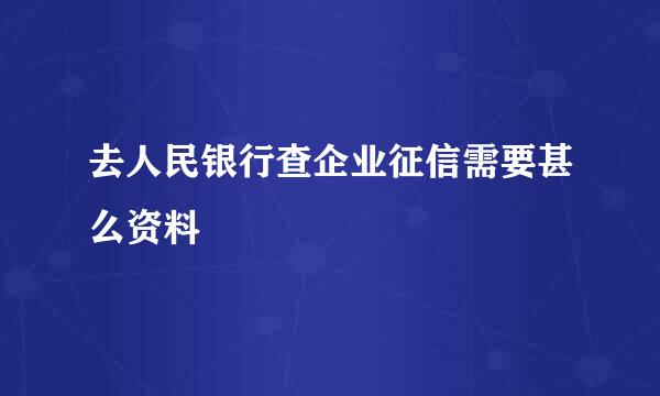 去人民银行查企业征信需要甚么资料
