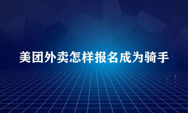 美团外卖怎样报名成为骑手