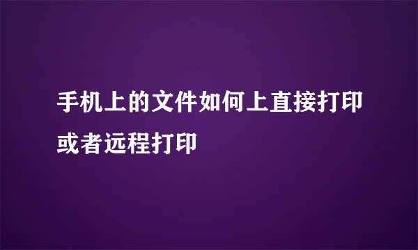 手机上的文件如何上直接打印或者远程打印