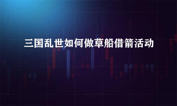 三国乱世如何做草船借箭活动