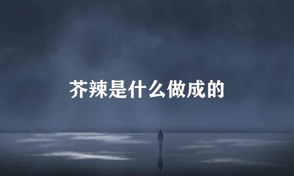 芥辣是什么做成的