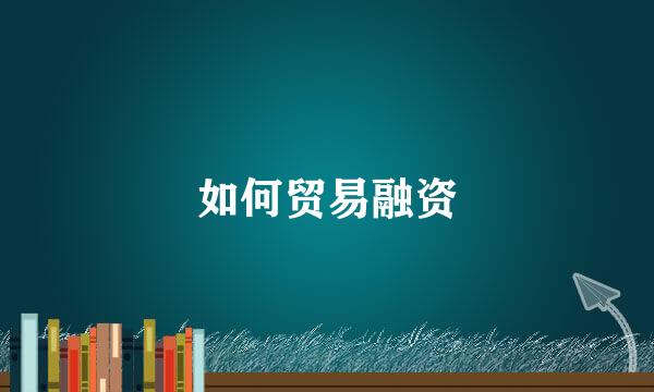 如何贸易融资