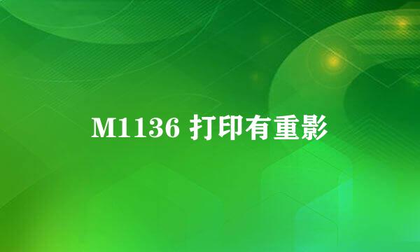 M1136 打印有重影