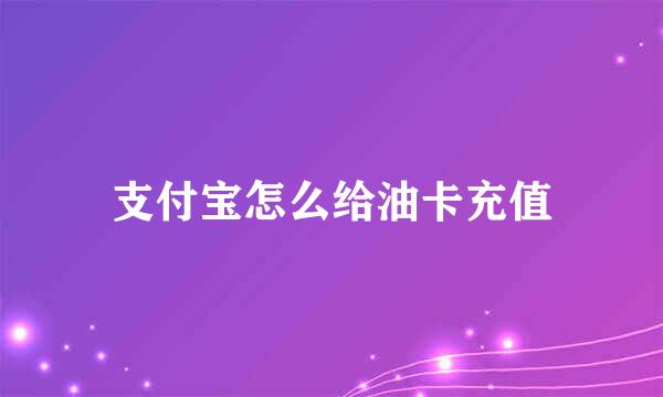 支付宝怎么给油卡充值
