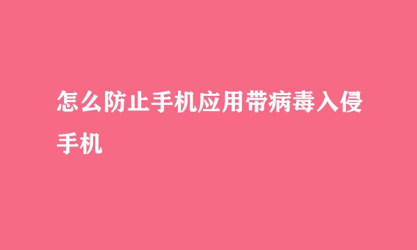 怎么防止手机应用带病毒入侵手机