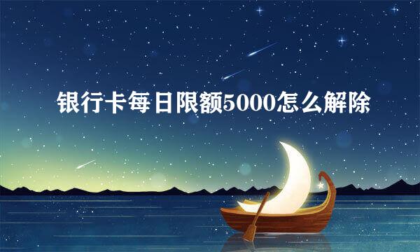 银行卡每日限额5000怎么解除