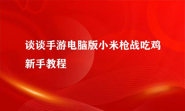 谈谈手游电脑版小米枪战吃鸡新手教程