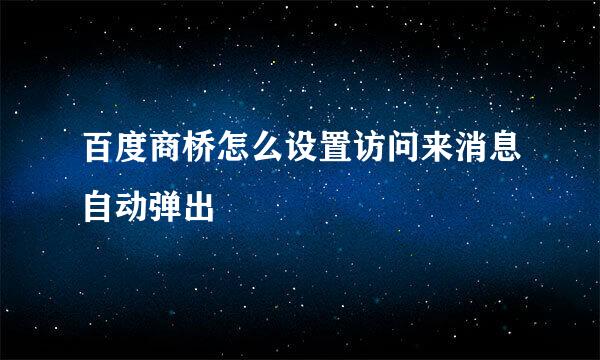 百度商桥怎么设置访问来消息自动弹出
