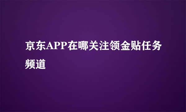 京东APP在哪关注领金贴任务频道
