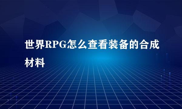 世界RPG怎么查看装备的合成材料