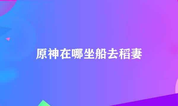 原神在哪坐船去稻妻