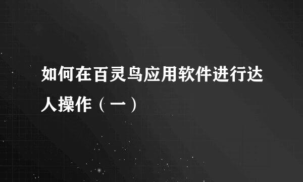如何在百灵鸟应用软件进行达人操作（一）