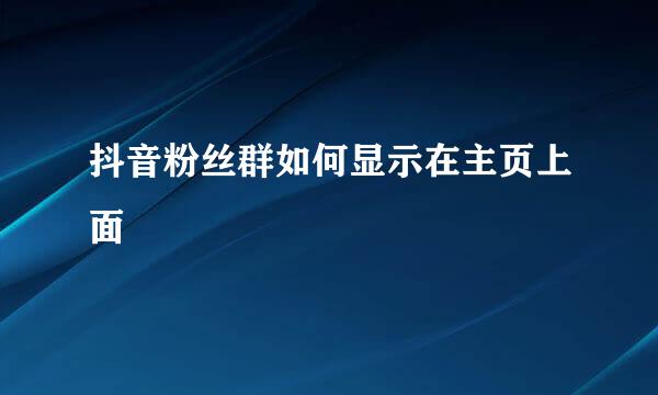 抖音粉丝群如何显示在主页上面