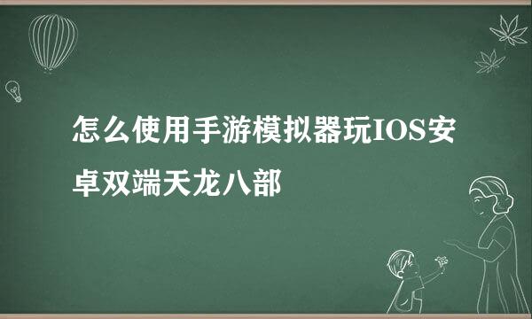 怎么使用手游模拟器玩IOS安卓双端天龙八部