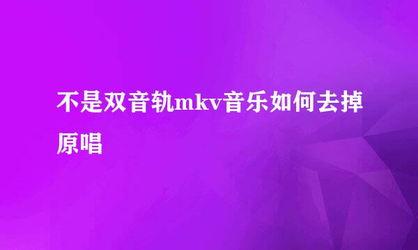 不是双音轨mkv音乐如何去掉原唱