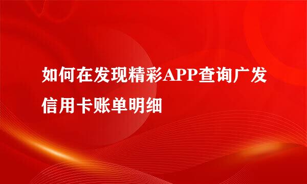 如何在发现精彩APP查询广发信用卡账单明细