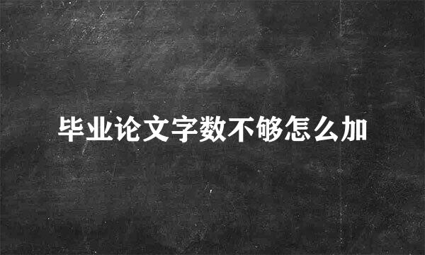 毕业论文字数不够怎么加