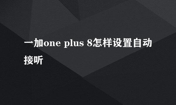 一加one plus 8怎样设置自动接听
