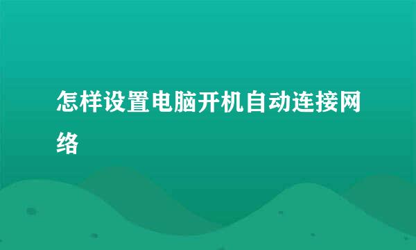 怎样设置电脑开机自动连接网络