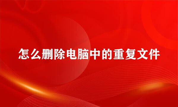 怎么删除电脑中的重复文件