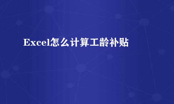 Excel怎么计算工龄补贴
