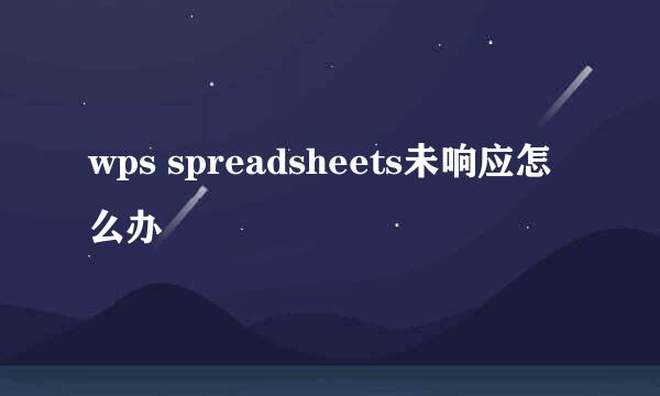 wps spreadsheets未响应怎么办